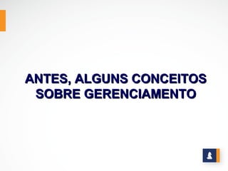 ANTES, ALGUNS CONCEITOS
 SOBRE GERENCIAMENTO
 