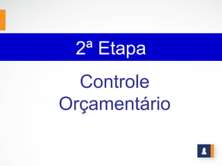 2ª Etapa
  Controle
Orçamentário
 