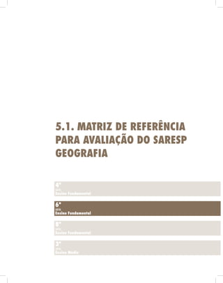 5.1. mAtriz de referênciA
pArA AvAliAção do sAresp
geogrAfiA

4ª
série
ensino fundamental


6ª
série
ensino fundamental


8ª
série
ensino fundamental


3ª
série
ensino médio
 