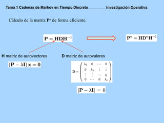 Tema 1 Cadenas de Markov en Tiempo Discreto Investigación Operativa
Cálculo de la matriz Pn de forma eficiente:
H matriz de autovectores D matriz de autovalores
 