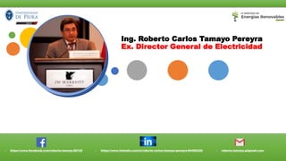 Ing. Roberto Carlos Tamayo Pereyra
Ex. Director General de Electricidad
• https://www.facebook.com/roberto.tamayo.96742 • https://www.linkedin.com/in/roberto-carlos-tamayo-pereyra-64499339/ • roberto.tamayo.p@gmail.com
 