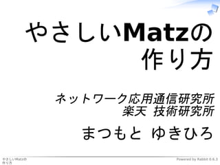 やさしいMatzの
            作り方
            ネットワーク応用通信研究所
                  楽天 技術研究所
              まつもと ゆきひろ
やさしいMatzの             Powered by Rabbit 0.6.3
作り方
 