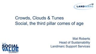 Crowds, Clouds & Tunes
Social, the third pillar comes of age
Mat Roberts
Head of Sustainability
Landmarc Support Services
 