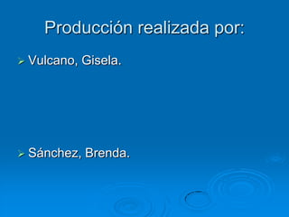 Producción realizada por:
 Vulcano,   Gisela.




 Sánchez,   Brenda.
 