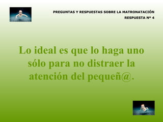 Lo ideal es que lo haga uno sólo para no distraer la atención del pequeñ@. PREGUNTAS Y RESPUESTAS SOBRE LA MATRONATACIÓN RESPUESTA Nº 4 