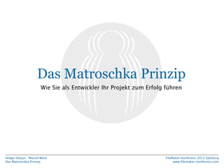 Das Matroschka Prinzip
Wie Sie als Entwickler Ihr Projekt zum Erfolg führen

Holger Darjus · Marcel Moré
Das Matroschka Prinzip

FileMaker Konferenz 2013 Salzburg
www.ﬁlemaker-konferenz.com

 