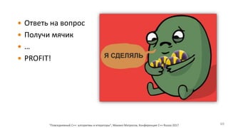  Ответь на вопрос
 Получи мячик
 …
 PROFIT!
"Повседневный С++: алгоритмы и итераторы", Михаил Матросов, Конференция C++ Russia 2017 69
 
