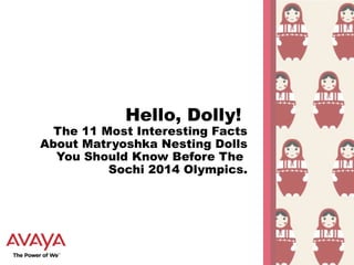 Hello, Dolly!

The 11 Most Interesting Facts
About Matryoshka Nesting Dolls
You Should Know Before The
Sochi 2014 Olympics.

 