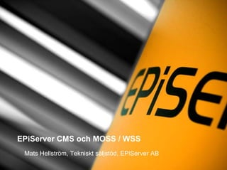 EPiServer CMS och MOSS / WSS
 Mats Hellström, Tekniskt säljstöd, EPiServer AB
