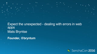 Expect the unexpected - dealing with
errors in web apps
Mats Bryntse
Founder, @bryntum
 