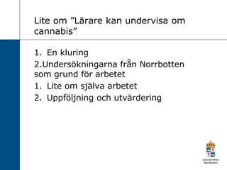 Lite om ”Lärare kan undervisa om
cannabis”
1. En kluring
2.Undersökningarna från Norrbotten
som grund för arbetet
1. Lite om själva arbetet
2. Uppföljning och utvärdering
 
