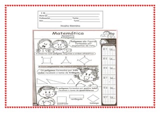 E. M.____________________________________________________
Aluno (a):_________________________________________________
Professor(a):_____________________ Turma:____________________
Ano:__________________ Turno:____________________
Disciplina: Matemática
 