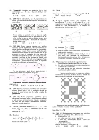 12.    (Vunesp-SP) Considere as seqüências (an) e (bn)              19.     Calcule
      definidas por an+1 = 2n e bn+1 = 3n,n ≥ 0. Então, o valor                          1              1
                                                                            1                                                 1
      de a11b6, é:                                                  S=             +             +              + ... +           ,0<a ≠ 1, m
                                                                          loga 2                                          log m 2
       a) 211. 36    b) 125.      c) 515.    d) 615.     e) 630.                       log2a 2       log 4a 2                2 a
                                                                    ∈ N*.
13.    (UFF-00) Os retângulos R1, R2 e R3, representados na
      figura, são congruentes e estão divididos em regiões de       20.    A figura seguinte mostra uma seqüência                          de
      mesma área.                                                         circunferências C1, C2, C3 ..., Cn de raios r1, r2, r3, ...,     rn,
                                                                          respectivamente, tangentes aos lados de um ângulo                de
                                                                          medida 2α. Cada circunferência Ck é tangente                     ás
                                                                          circunferências Ck-1, Ck+1, para K≥ 2.


           R1                     R2                    R3
                                                                                                                              Cn
      Ao se calcular o quociente entre a área da região                                          Cn-1
      pintada e a área total de cada um dos retângulos R1, R2
      e R3, verifica-se que os valores obtidos formam uma                              C2
      progressão geométrica ( P.G. ) decrescente de três termos.
      A razão dessa P.G. é:
                                                                                       C1
      a) 1/8          b) ¼        c) ½ d) 2       e) 4

14.    (UFF 00) Certas imagens captadas por satélites                                         rn    1 + sen(a)
      espaciais, quando digitalizadas, são representadas por              a)    Prove que         =
                                                                                             rn +1 1 − sen(a)
      formas geométricas de aspecto irregular ou fragmentado,
      conhecidas por fractais. Podem-se obter tais fractais pela            b) Pode-se concluir que os raios dessas circunferências
      alteração da forma original de uma curva por meio de um                  estão em PG? Justifique.
      processo em que os resultados de uma etapa são                        c) Suponha que a seqüência comece em Cn, rn = 5 e
      utilizados como ponto de partida para a etapa seguinte.                  que exista uma infinidade de circunferências.
      Considere o processo tal que, em todas as etapas, cada                   Denotando On o centro de Cn se AO = 10 Determine
      segmento de reta é transformado em uma poligonal cujo                    a soma das áreas dessa infinidade de círculos.
      comprimento é quatro vezes a terça parte do segmento
      original, como ilustrado na figura a seguir:                  21.    A figura seguinte é construída da seguinte maneira:
                                                                          1. constrói-se um quadrado Central de 2cm de lado.
                                                                          2. Em cada vértice do quadrado central acrescentam-se
                                                                                quadrados de 1 cm de lado.
                                                                          3. Em cada vértice livre dos quadrados constrói-se
                                                                                quadrados de 1/2 cm de lado
     Por esse processo, a partir de um quadrado com 1
metro de lado, obtém-se a seqüência de figuras:                                  E assim, sucessivamente, em cada novo estágio,
                                                                          constroem-se quadrados de lados iguais a metade do
                                                                          lado do quadrado construído no estágio anterior.



    O perímetro, em metro, do quinto polígono dessa
seqüência é:
    a) 44 / 34  b) 44/35 c) 45/34 d) 35/ 45 e) 34/41

15.    (UFRJ 99) Uma progressão geométrica de 8 termos tem
      primeiro termo igual a 10. O logaritmo decimal do
      produto de seus termos vale 36. Ache a razão da
      progressão.

16.    (UFF 00) Numa progressão geométrica (P.G.)
      decrescente o primeiro termo é um número real positivo
      e cada termo, a partir do terceiro, é igual à sexta parte
      da soma dos dois termos imediatamente anteriores.
      Determine a razão dessa P.G.
                                                                           Supondo que esta seqüência continue indefinidamente,
17.    (UFF 99) Considere a seqüência (x1, x2, ... , xn, ...) tal   qual é o limite das áreas dos infinitos quadrados?
      que x1 = 1 e xn+1 = 0,5 xn. Determine o valor de k de
                2
                                                                    Exercícios PA e PG
      modo que x k = 2−10 .
                                                                    22.    (UFF 99) São dadas duas progressões: uma aritmética
18.   Considere                                                           (P.A.) e outra geométrica (P.G.). Sabe-se que:
                                                                          •    a razão da P.G. é 2;
                  2 1      2 1         2 1       2
      S = ( x − 1) +
                     2
                       ( )
                       x −1 +
                               4
                                   ( )
                                   x −1 +
                                          8
                                               ( )
                                            x − 1 + ...                   •
                                                                          •
                                                                               em ambas o primeiro termo é igual a 1;
                                                                               a soma dos termos da P.A. é igual à soma dos
      Calcule x de modo que S = 2.                                              termos da P.G.;
                                                                          •    ambas têm 4 termos.
                                                                          Pode-se afirmar que a razão da P.A. é:
                                                                           a) 1/6         b) 5/6    c) 7/6     d) 9/6    e) 11/6
 
