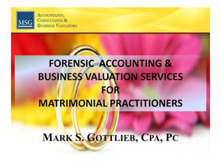 FORENSIC  ACCOUNTING &  BUSINESS VALUATION SERVICES  FOR  MATRIMONIAL PRACTITIONERS Mark S. Gottlieb, Cpa, Pc 