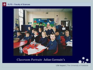 ELFS – Faculty of Sciences

Classroom Portraits Julian Germain’s
Life Impact | The University of Adelaide

 