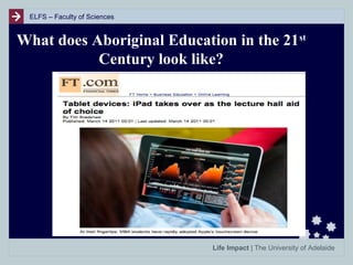 ELFS – Faculty of Sciences

What does Aboriginal Education in the 21st
Century look like?

Life Impact | The University of Adelaide

 