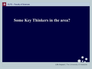 ELFS – Faculty of Sciences

Some Key Thinkers in the area?

Life Impact | The University of Adelaide

 