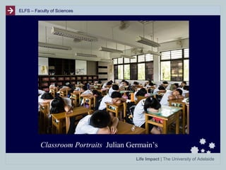 ELFS – Faculty of Sciences

Classroom Portraits Julian Germain’s
Life Impact | The University of Adelaide

 