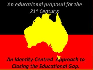An educational proposal for the
st
21 Century:

An Identity-Centred Approach to
Closing the Educational Gap.

 