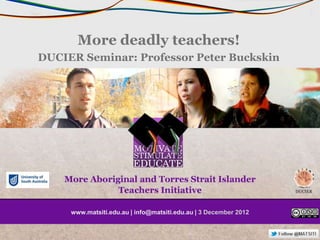 More deadly teachers!
DUCIER Seminar: Professor Peter Buckskin




     www.matsiti.edu.au | info@matsiti.edu.au | 3 December 2012
 