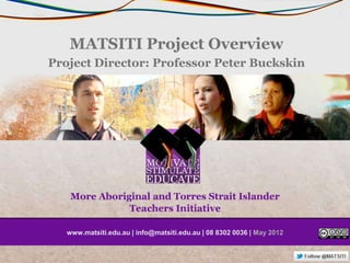 MATSITI Project Overview
Project Director: Professor Peter Buckskin




   www.matsiti.edu.au | info@matsiti.edu.au | 08 8302 0036 | May 2012
 