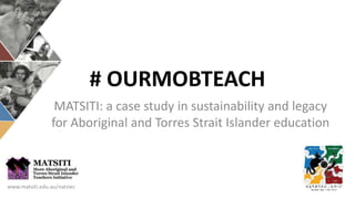 # OURMOBTEACH
MATSITI: a case study in sustainability and legacy
for Aboriginal and Torres Strait Islander education
www.matsiti.edu.au/natsiec
 