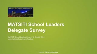 MATSITI School Leaders 
Delegate Survey 
MATSITI School Leaders Forum | 16 October 2014 
www.matsiti.edu.au/events/leaders 
Powered by 
 