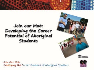 Join our Mob:
Developing the Career
Potential of Aboriginal
Students
 