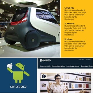 1. Fiat Mio
Butcher reprehenderit
bespoke fixie, sint vinyl
90’s salvia chambray
bicycle rights
flexitarian.

2. Android
Butcher reprehenderit
bespoke fixie, sint vinyl
90’s salvia chambray
bicycle rights
flexitarian.

3. Mineo
Butcher reprehenderit
bespoke fixie, sint vinyl
90’s salvia chambray
bicycle rights
flexitarian.
 