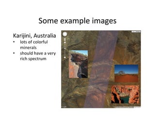 Some	
  example	
  images	
  
Karijini,	
  Australia	
  
•  lots	
  of	
  colorful	
  
minerals	
  
•  should	
  have	
  a	
  very	
  
rich	
  spectrum	
  
 