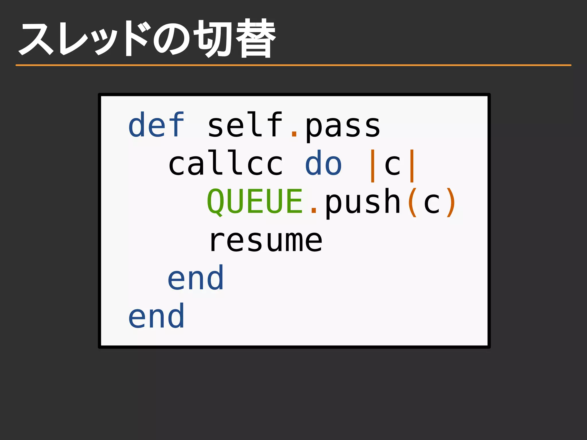 スレッドの切替
def self.pass
callcc do |c|
QUEUE.push(c)
resume
end
end
 