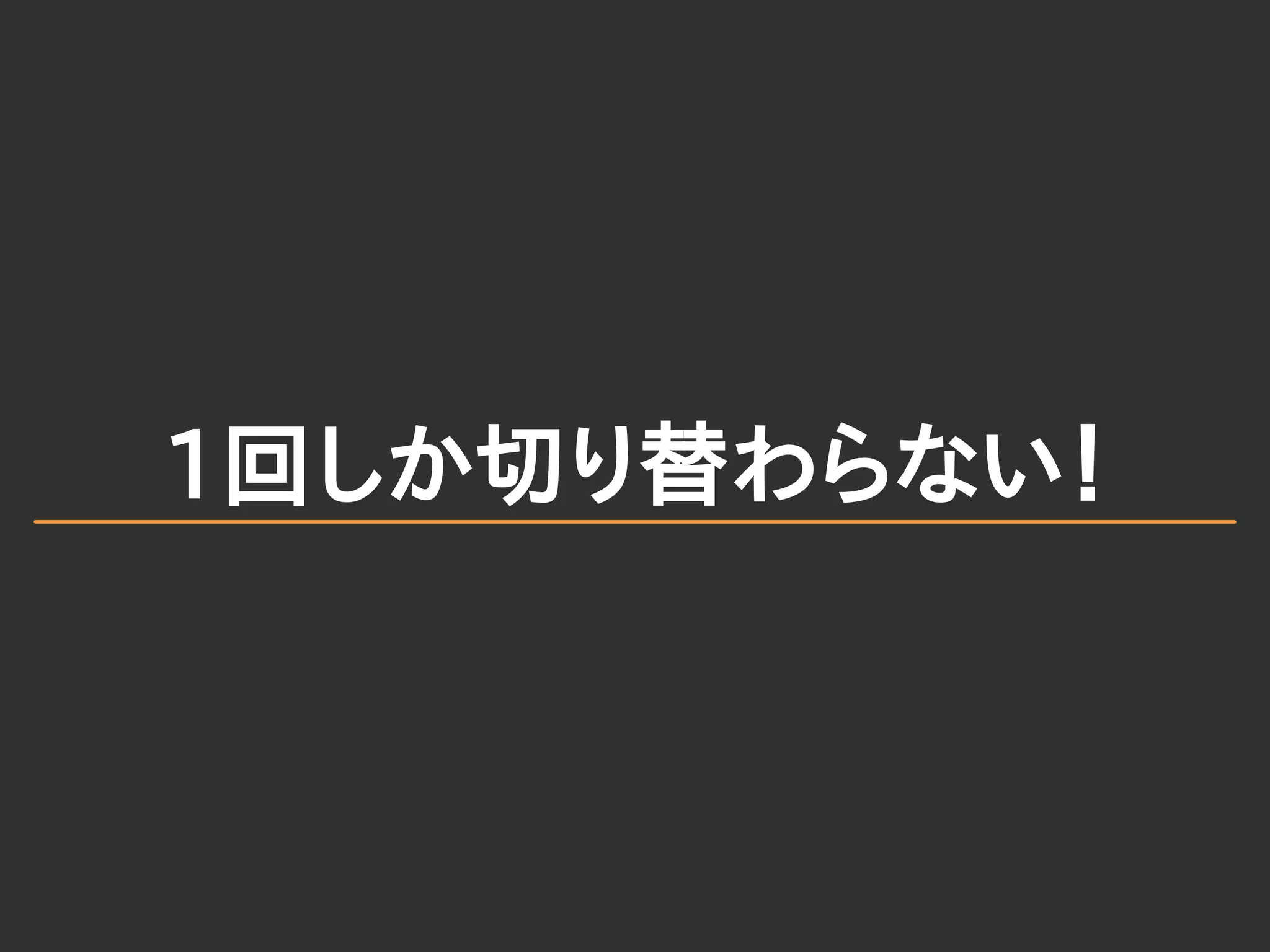 1回しか切り替わらない！
 