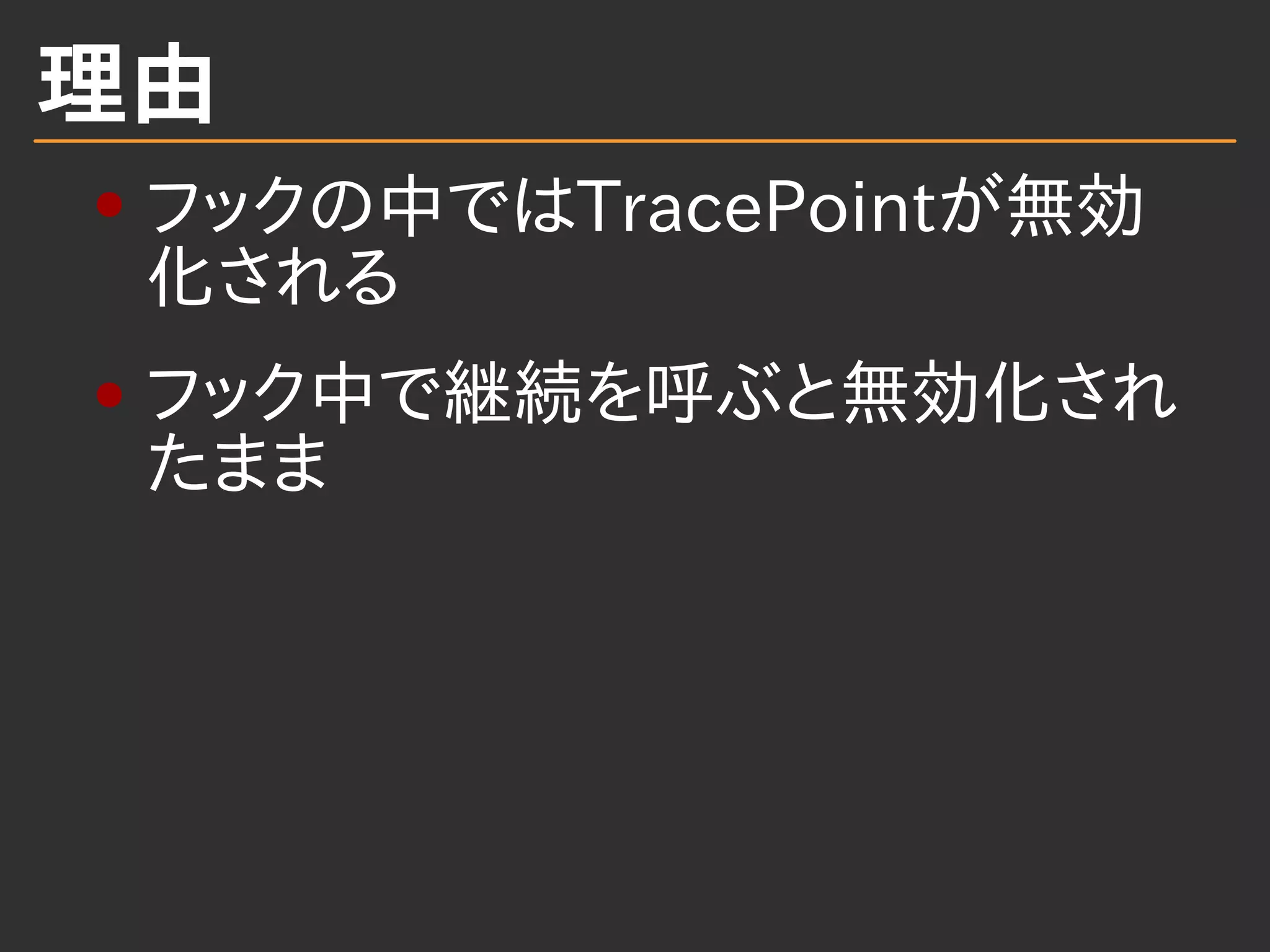 理由
フックの中ではTracePointが無効
化される
フック中で継続を呼ぶと無効化され
たまま
 