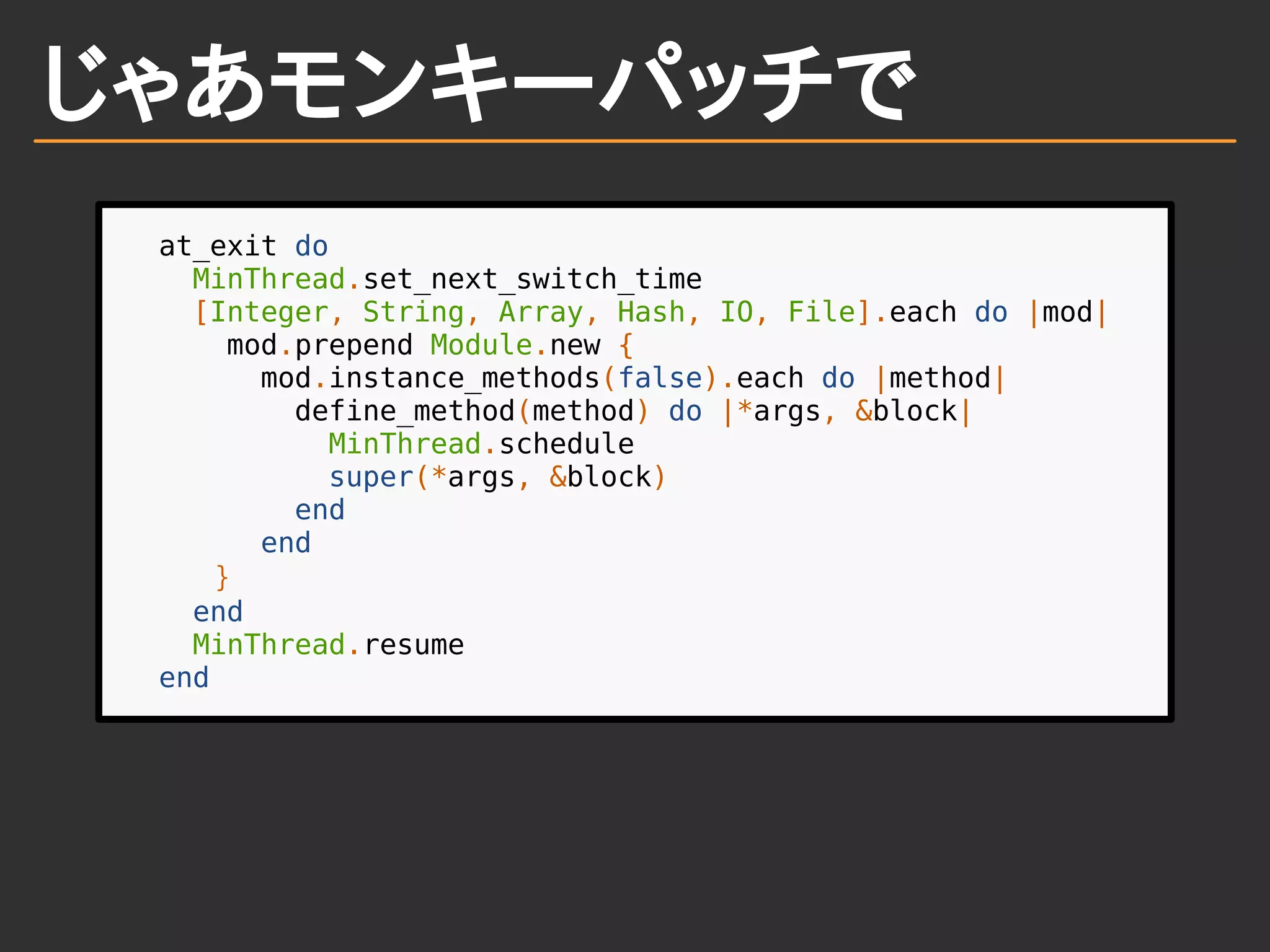 じゃあモンキーパッチで
at_exit do
MinThread.set_next_switch_time
[Integer, String, Array, Hash, IO, File].each do |mod|
mod.prepend Module.new {
mod.instance_methods(false).each do |method|
define_method(method) do |*args, &block|
MinThread.schedule
super(*args, &block)
end
end
}
end
MinThread.resume
end
 