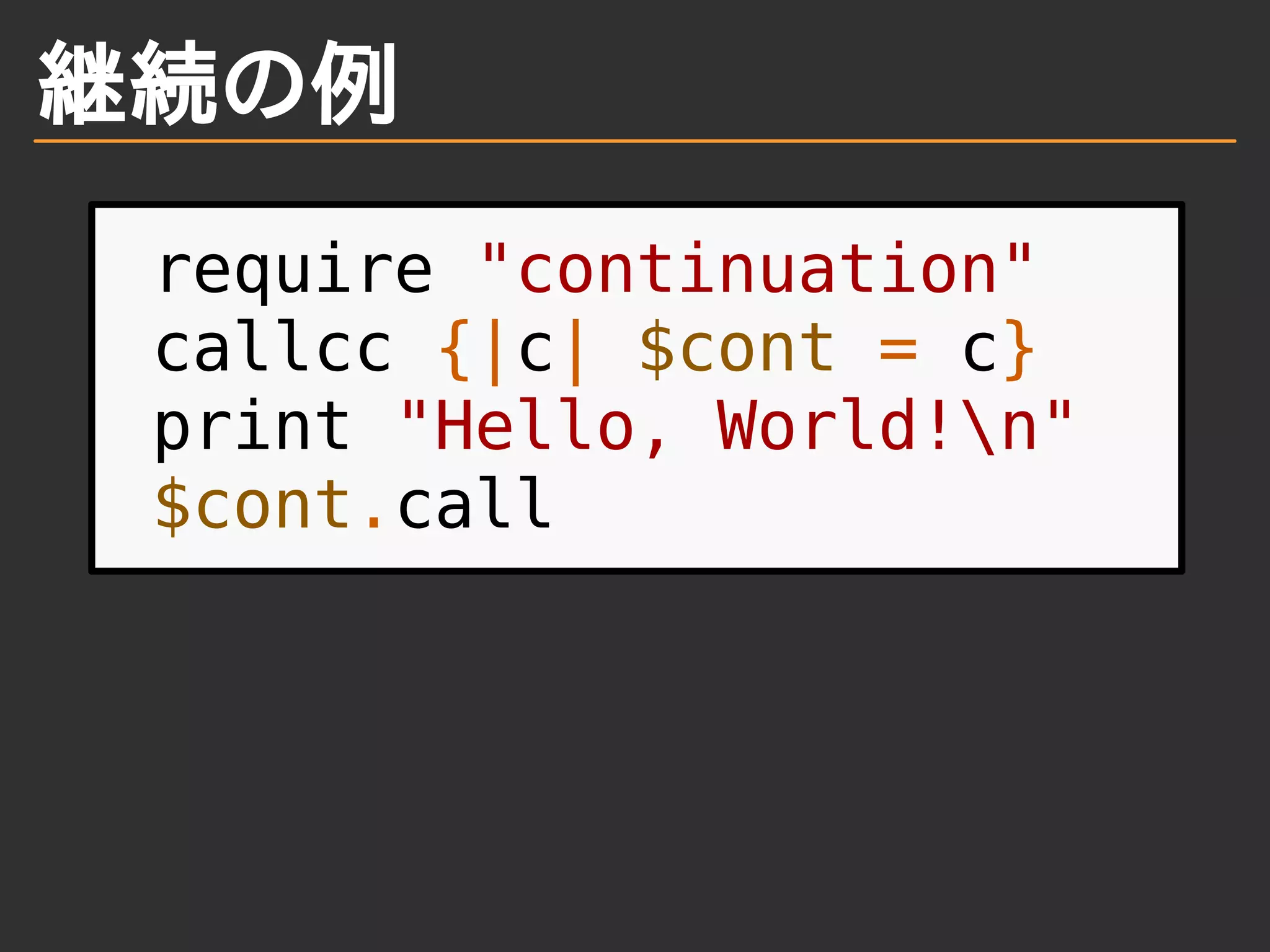 継続の例
require "continuation"
callcc {|c| $cont = c}
print "Hello, World!n"
$cont.call
 