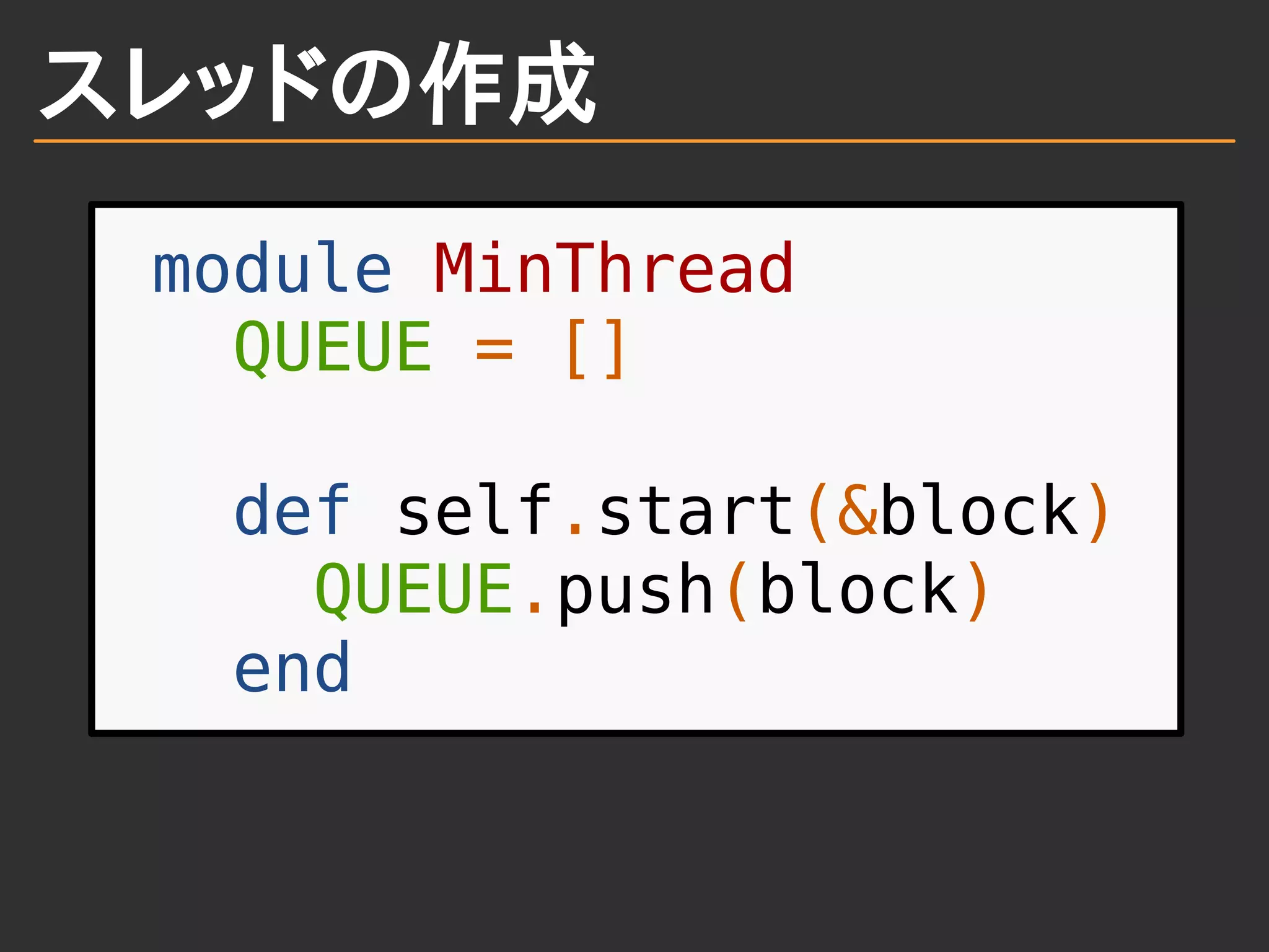 スレッドの作成
module MinThread
QUEUE = []
def self.start(&block)
QUEUE.push(block)
end
 