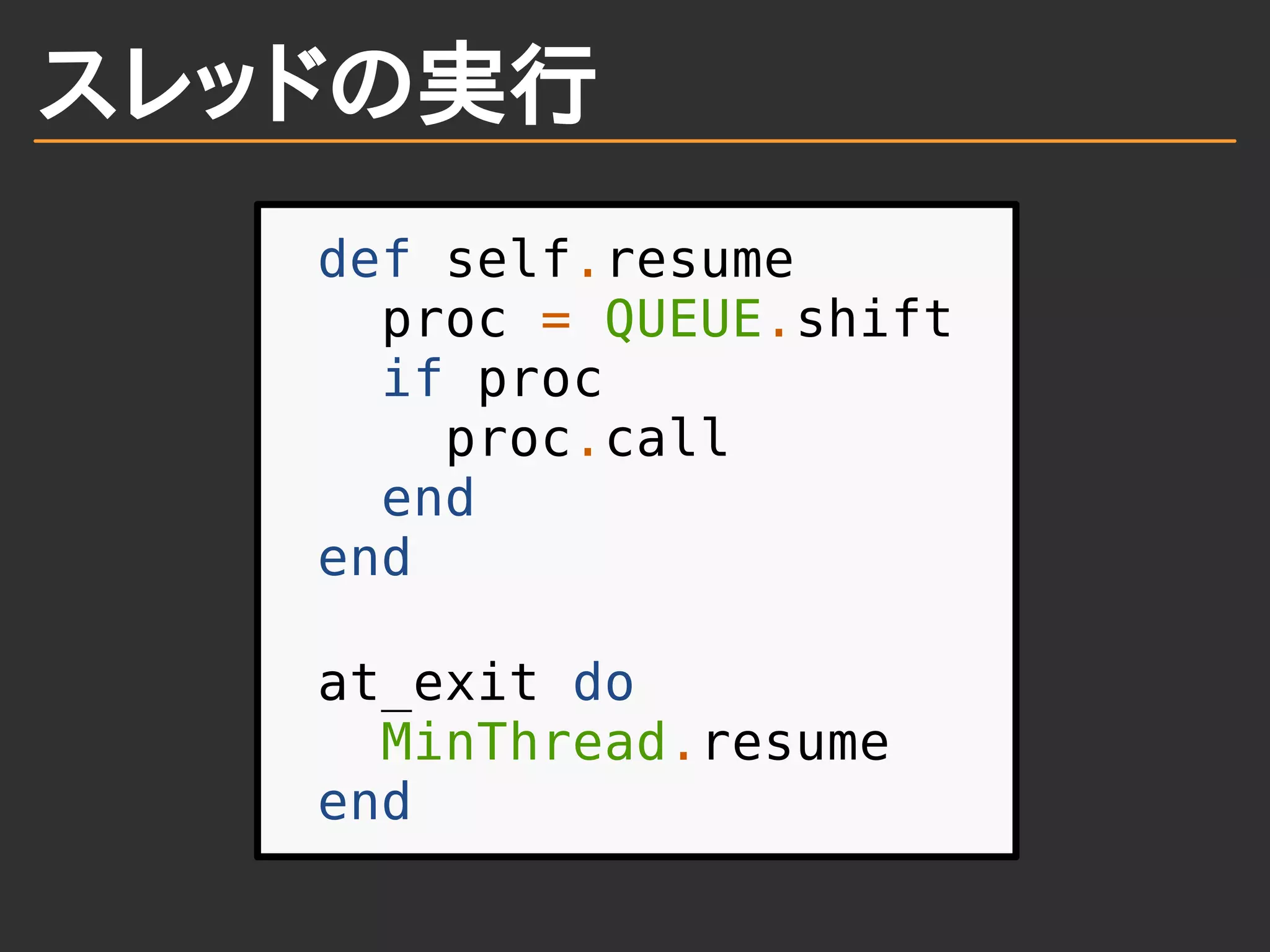 スレッドの実行
def self.resume
proc = QUEUE.shift
if proc
proc.call
end
end
at_exit do
MinThread.resume
end
 