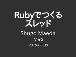 Rubyでつくる
スレッド
Shugo Maeda
NaCl
2018-06-30
 