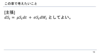 この章で考えたいこと
[主張]
𝑑𝑆𝑡 = 𝜇𝑆𝑡 𝑑𝑡 + 𝜎𝑆𝑡 𝑑𝑊𝑡 としてよい。
13
 