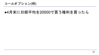 コールオプション(例)
●4月末に日経平均を20000で買う権利を買ったら
27
 