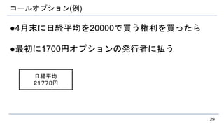 コールオプション(例)
●4月末に日経平均を20000で買う権利を買ったら
●最初に1700円オプションの発行者に払う
29
日経平均
２１７７８円
 
