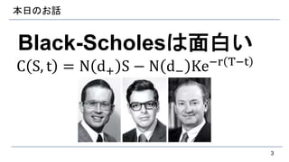 本日のお話
Black-Scholesは面白い
C S, t = N d+ S − N d− Ke−r T−t
3
 