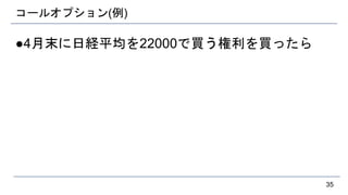 コールオプション(例)
●4月末に日経平均を22000で買う権利を買ったら
35
 