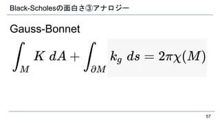 Black-Scholesの面白さ③アナロジー
Gauss-Bonnet
57
 