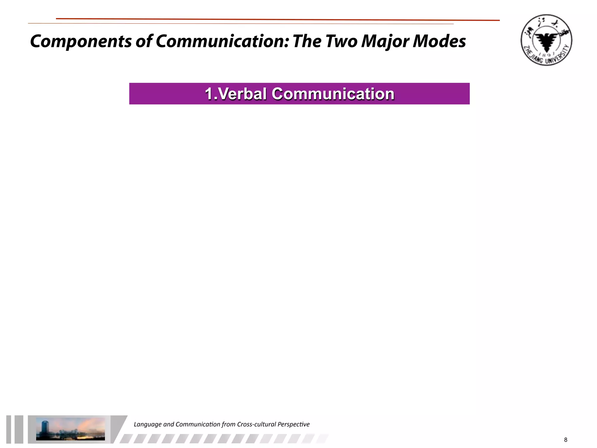 Components of Communication: The Two Major Modes

                                        1.Verbal Communication




           Language	
  and	
  Communica.on	
  from	
  Cross-­‐cultural	
  Perspec.ve

                                                                                       8
 