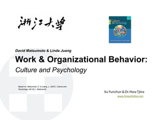 David Matsumoto & Linda Juang

Work & Organizational Behavior:
Culture and Psychology

 Based on: Matsumoto, D. & Juang, L. (2007). Culture and
 Psychology (4th Ed.). Wadsworth.
                                                           Xu Yunchun & Dr. Hora Tjitra
                                                                    www.SinauOnline.com
 