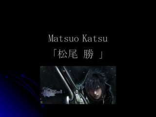 Matsuo Katsu 「 松尾   勝  」 