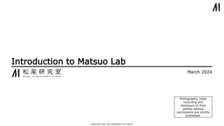©︎MATSUO LAB, THE UNIVERSITY OF TOKYO
Introduction to Matsuo Lab
March 2024
Photography, video
recording and
disclosure to third
parties without
permissions are strictly
prohibited.
 