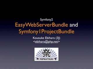 Symfony2
EasyWebServerBundle and
 Symfony1ProjectBundle
      Kousuke Ebihara (3J)
      <ebihara@php.net>
 