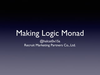 Making Logic Monad
@halcat0x15a
Recruit Marketing Partners Co., Ltd.
 